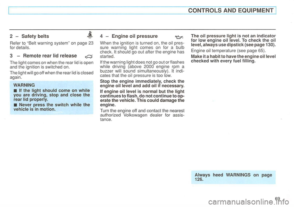 VOLKSWAGEN GOLF 1992  Owners Manual 2 -belts 
Refer to warning 
3  -Remote  rear lid release 
The is open 
and  the ignition is switched on. 
The 
go  off  when  the rear  lid is again. 
the ligh t sh ou ld  come on while you are drivin