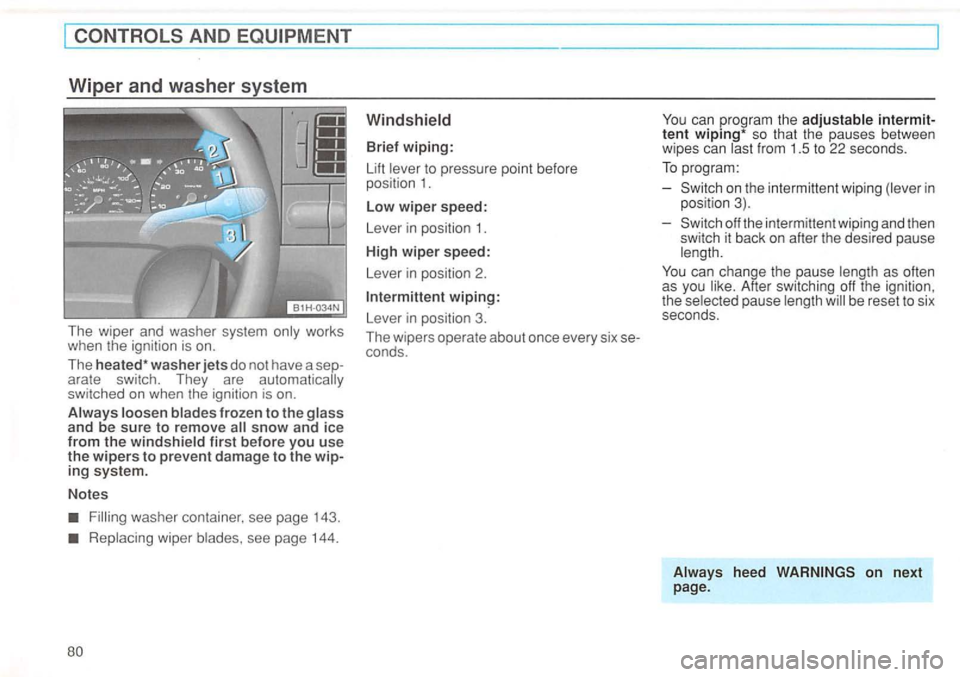 VOLKSWAGEN GOLF 1992  Owners Manual The wiper  and washer  system works 
when  the ignition  is on. 
The heated * washer jets do not  have  a arate  switch.  They  are automatically 
switched  on when  the ignition  is on. 
snow and ice