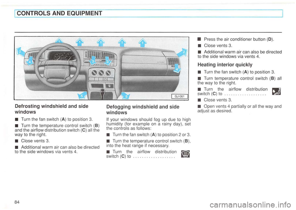 VOLKSWAGEN GOLF 1992  Owners Manual Turn the temperature  control switch (B ) and  the the 
way  to the  right. 
Additional  warm air can  also  be directed 
to  the  side  windows  via vents 4. 
84 
Defogging and  side 
windows 
your  