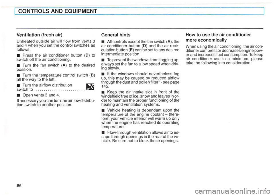 VOLKSWAGEN GOLF 1992  Owners Manual (fresh air) 
Unhea ted  outside  air flow from  vents  3 
and  4 when  you set the 
Press the  air conditioner  button (D ) to 
switch  off the  air conditioning. 
Turn  the fan  switch (A ) to  the  