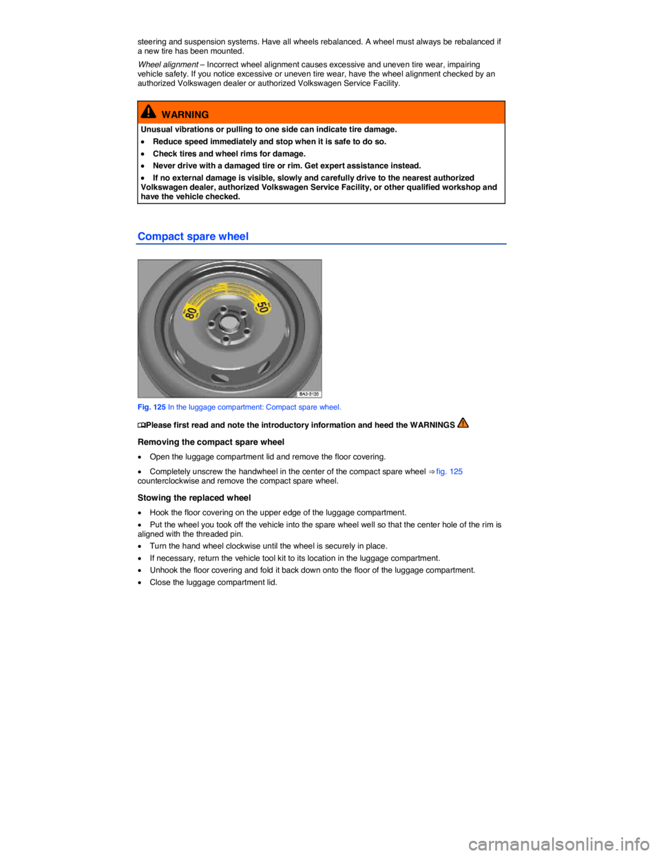 VOLKSWAGEN PASSAT SEL PREMIUM 2014  Owners Manual  
steering and suspension systems. Have all wheels rebalanced. A wheel must always be rebalanced if a new tire has been mounted. 
Wheel alignment – Incorrect wheel alignment causes excessive and une