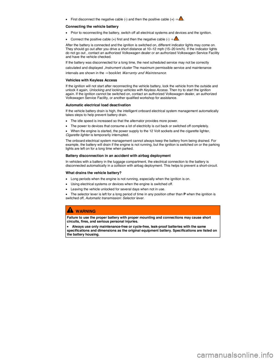 VOLKSWAGEN PASSAT SEL PREMIUM 2014  Owners Manual  
�x First disconnect the negative cable (-) and then the positive cable (+) ⇒ . 
Connecting the vehicle battery 
�x Prior to reconnecting the battery, switch off all electrical systems and device