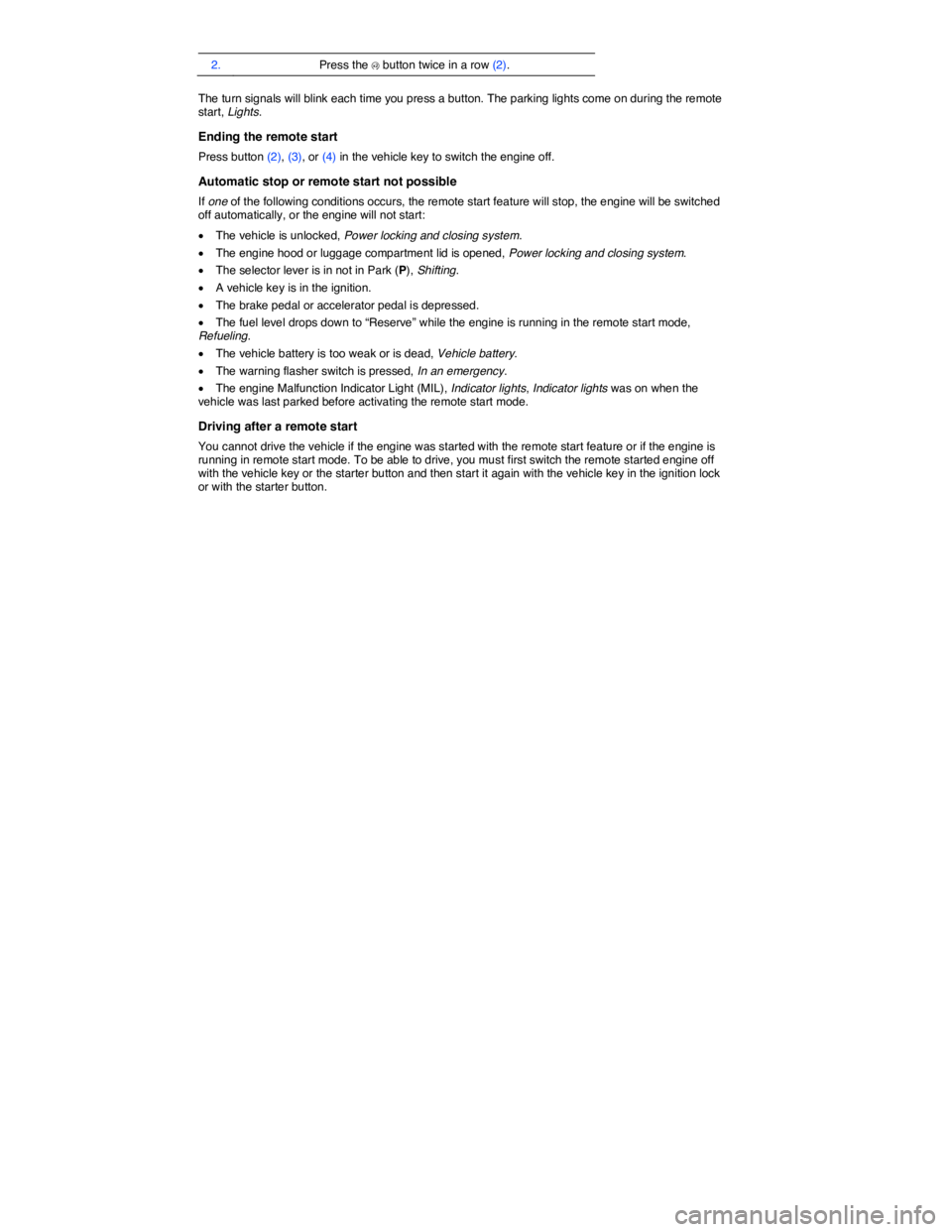 VOLKSWAGEN PASSAT 2013  Owners Manual  
2. Press the �V button twice in a row (2).  
The turn signals will blink each time you press a button. The parking lights come on during the remote start, Lights. 
Ending the remote start 
Press but