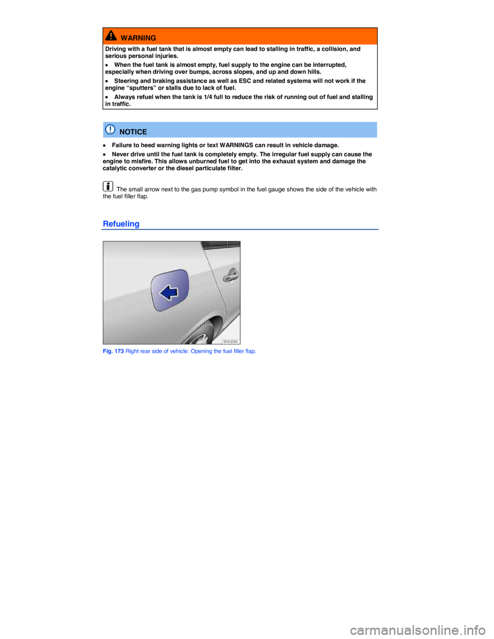 VOLKSWAGEN PASSAT 2013  Owners Manual  
  WARNING 
Driving with a fuel tank that is almost empty can lead to stalling in traffic, a collision, and serious personal injuries. 
�x When the fuel tank is almost empty, fuel supply to the engin