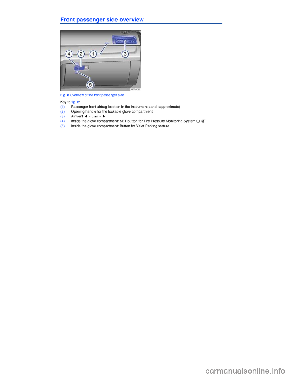 VOLKSWAGEN PASSAT 2013  Owners Manual  
Front passenger side overview 
 
Fig. 8 Overview of the front passenger side. 
Key to fig. 8: 
(1) Passenger front airbag location in the instrument panel (approximate)  
(2) Opening handle for the 