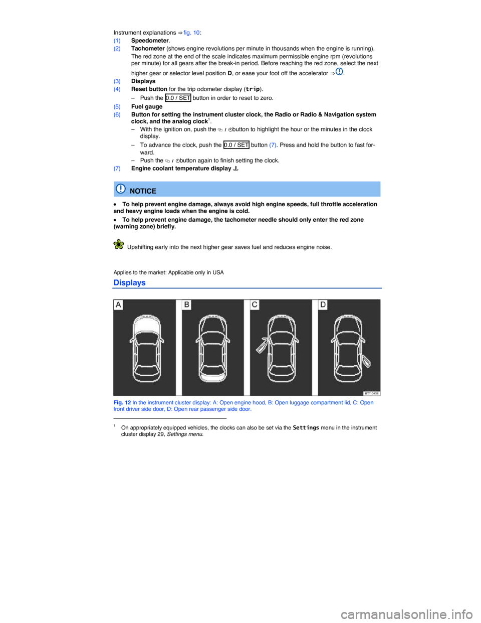 VOLKSWAGEN PASSAT 2012 User Guide  
Instrument explanations ⇒ fig. 10: 
(1) Speedometer. 
(2) Tachometer (shows engine revolutions per minute in thousands when the engine is running). 
 The red zone at the end of the scale indicat