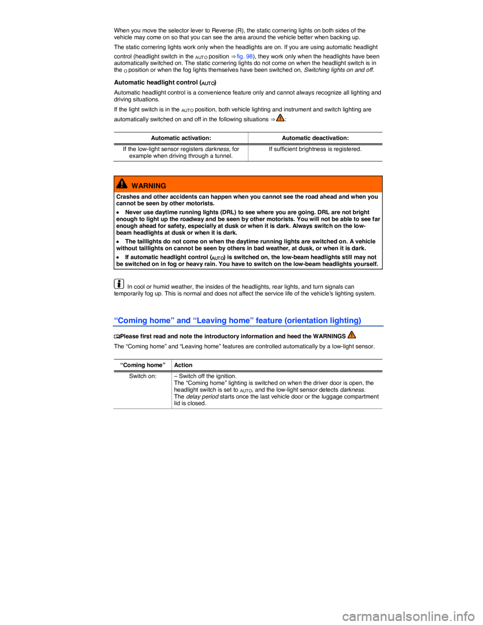 VOLKSWAGEN PASSAT 2012  Owners Manual  
When you move the selector lever to Reverse (R), the static cornering lights on both sides of the vehicle may come on so that you can see the area around the vehicle better when backing up. 
The sta