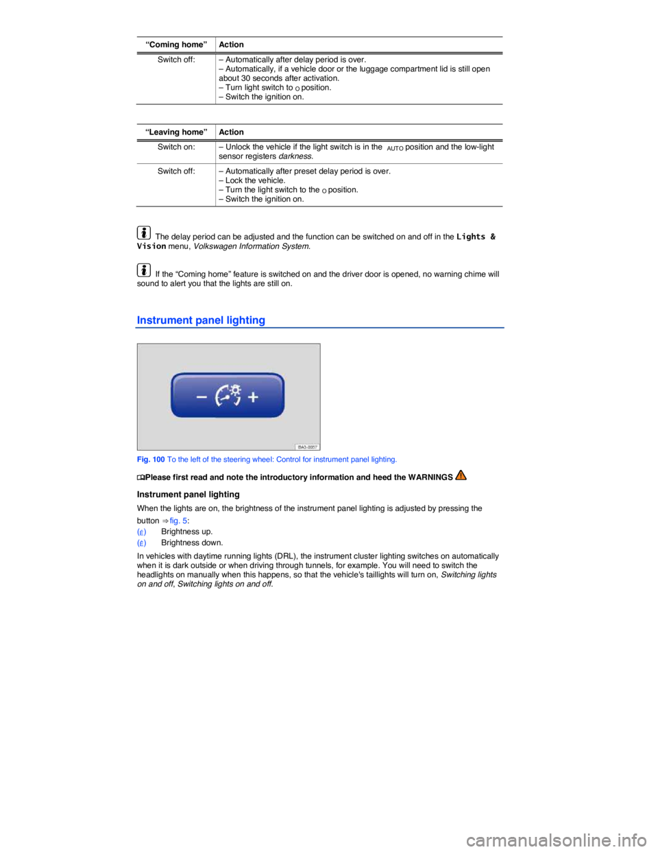 VOLKSWAGEN PASSAT 2012  Owners Manual  
“Coming home”  Action 
Switch off:  – Automatically after delay period is over. – Automatically, if a vehicle door or the luggage compartment lid is still open about 30 seconds after activat