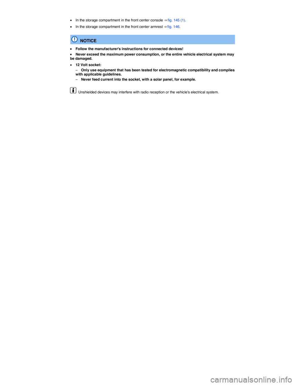 VOLKSWAGEN PASSAT 2012  Owners Manual  
�x In the storage compartment in the front center console ⇒ fig. 145 (1). 
�x In the storage compartment in the front center armrest ⇒ fig. 146. 
  NOTICE 
�x Follow the manufacturers instr