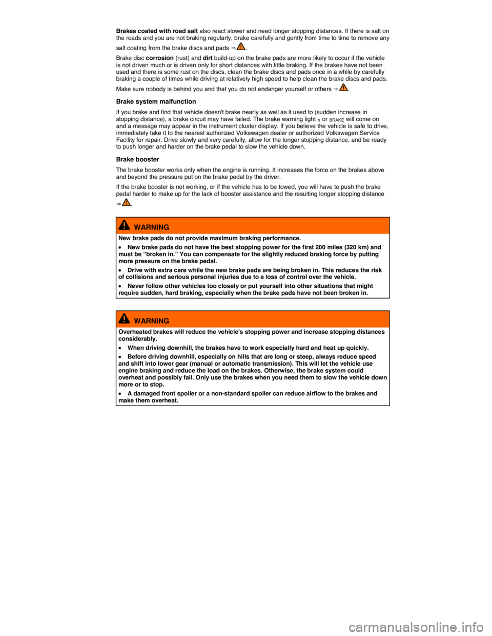 VOLKSWAGEN PASSAT 2012  Owners Manual  
Brakes coated with road salt also react slower and need longer stopping distances. If there is salt on the roads and you are not braking regularly, brake carefully and gently from time to time to re