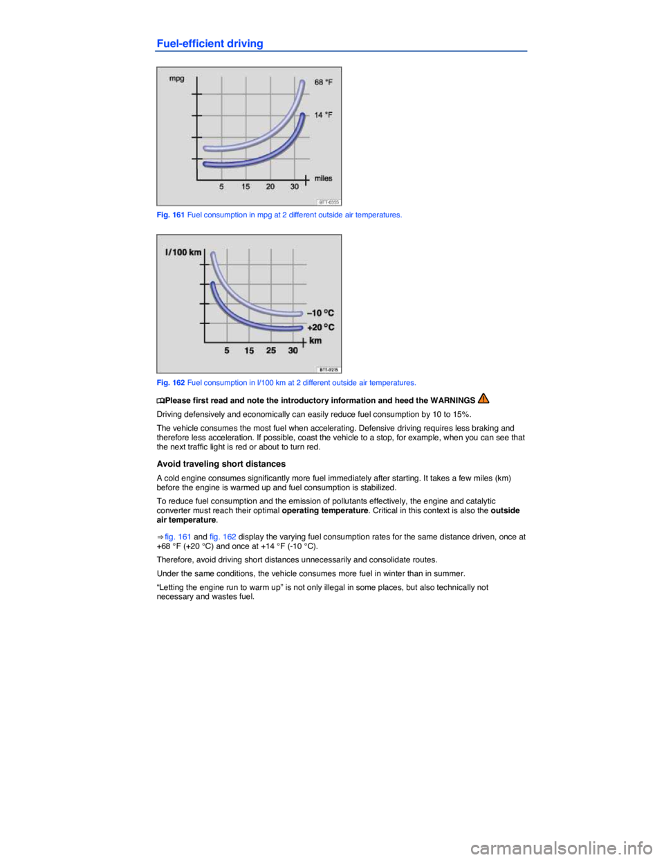 VOLKSWAGEN PASSAT 2011  Owners Manual  
Fuel-efficient driving 
 
Fig. 161 Fuel consumption in mpg at 2 different outside air temperatures. 
 
Fig. 162 Fuel consumption in l/100 km at 2 different outside air temperatures. 
�