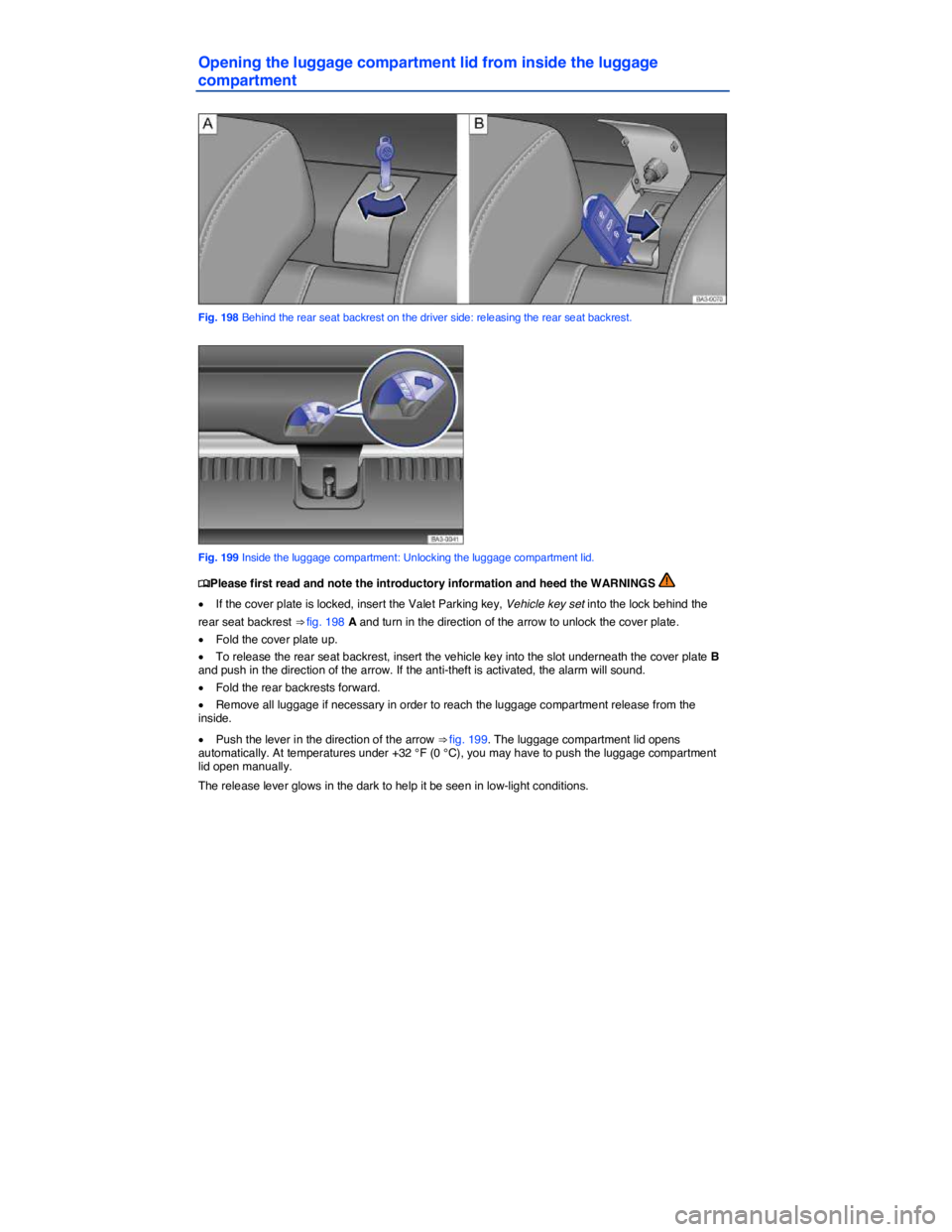 VOLKSWAGEN PASSAT 2011  Owners Manual  
Opening the luggage compartment lid from inside the luggage 
compartment 
 
Fig. 198 Behind the rear seat backrest on the driver side: releasing the rear seat backrest. 
 
Fig. 199 Inside the luggag