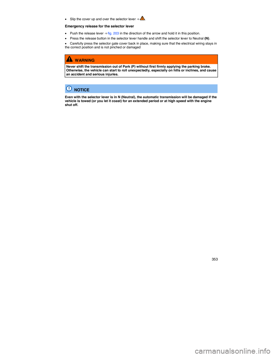 VOLKSWAGEN PASSAT 2011  Owners Manual    353 
�x Slip the cover up and over the selector lever ⇒ . 
Emergency release for the selector lever 
�x Push the release lever ⇒ fig. 203 in the direction of the arrow and hold it in this p