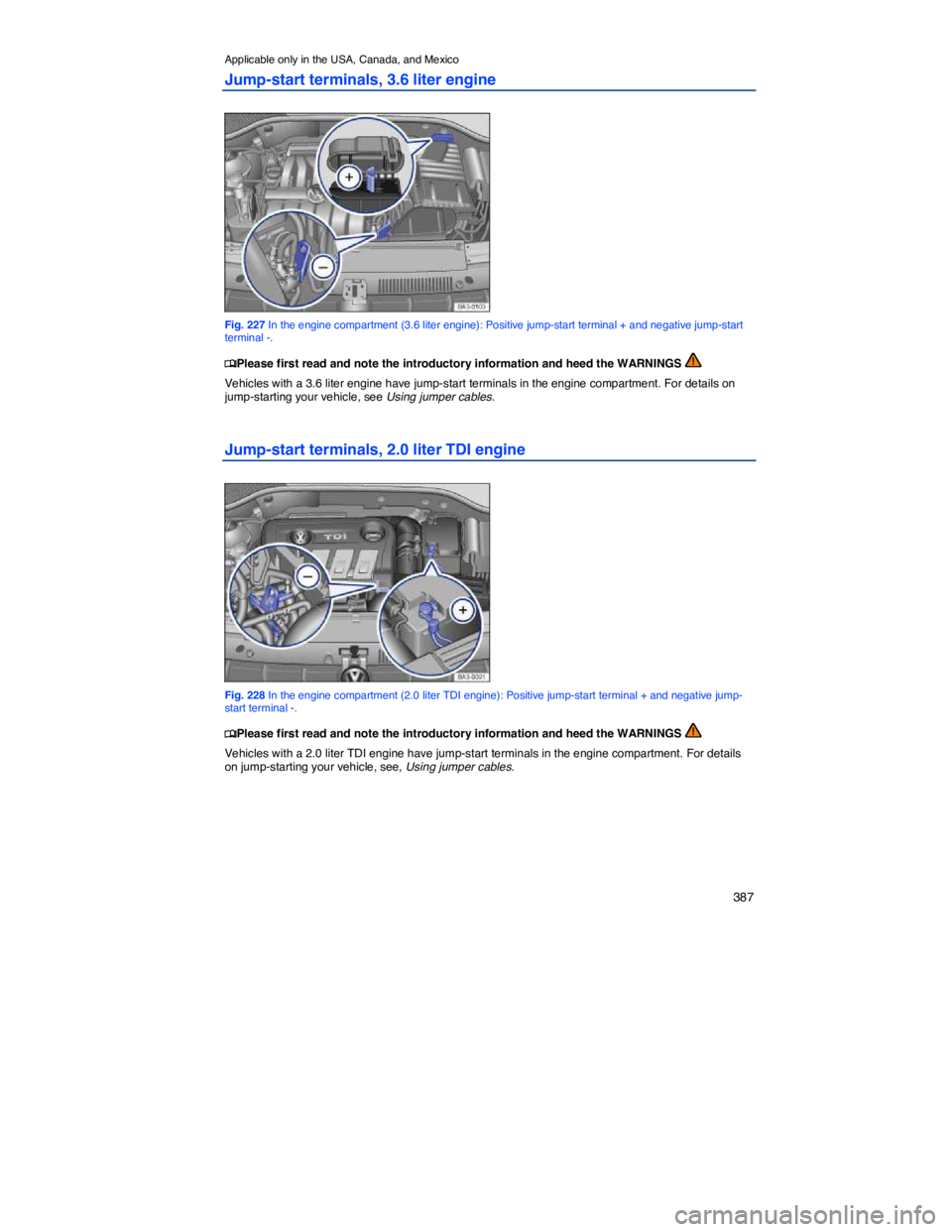 VOLKSWAGEN PASSAT 2011  Owners Manual    387 
Applicable only in the USA, Canada, and Mexico 
Jump-start terminals, 3.6 liter engine 
 
Fig. 227 In the engine compartment (3.6 liter engine): Positive jump-start terminal + and negative jum