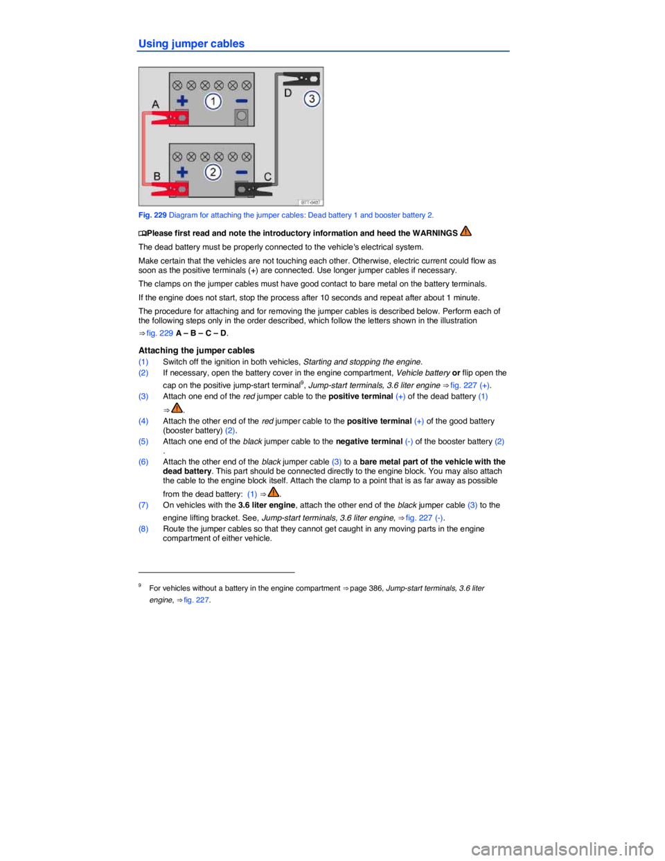 VOLKSWAGEN PASSAT 2011  Owners Manual  
Using jumper cables 
 
Fig. 229 Diagram for attaching the jumper cables: Dead battery 1 and booster battery 2. 
�