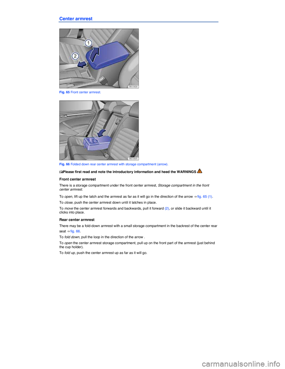 VOLKSWAGEN PASSAT 2011 Manual Online  
Center armrest 
 
Fig. 65 Front center armrest. 
 
Fig. 66 Folded down rear center armrest with storage compartment (arrow). 
�