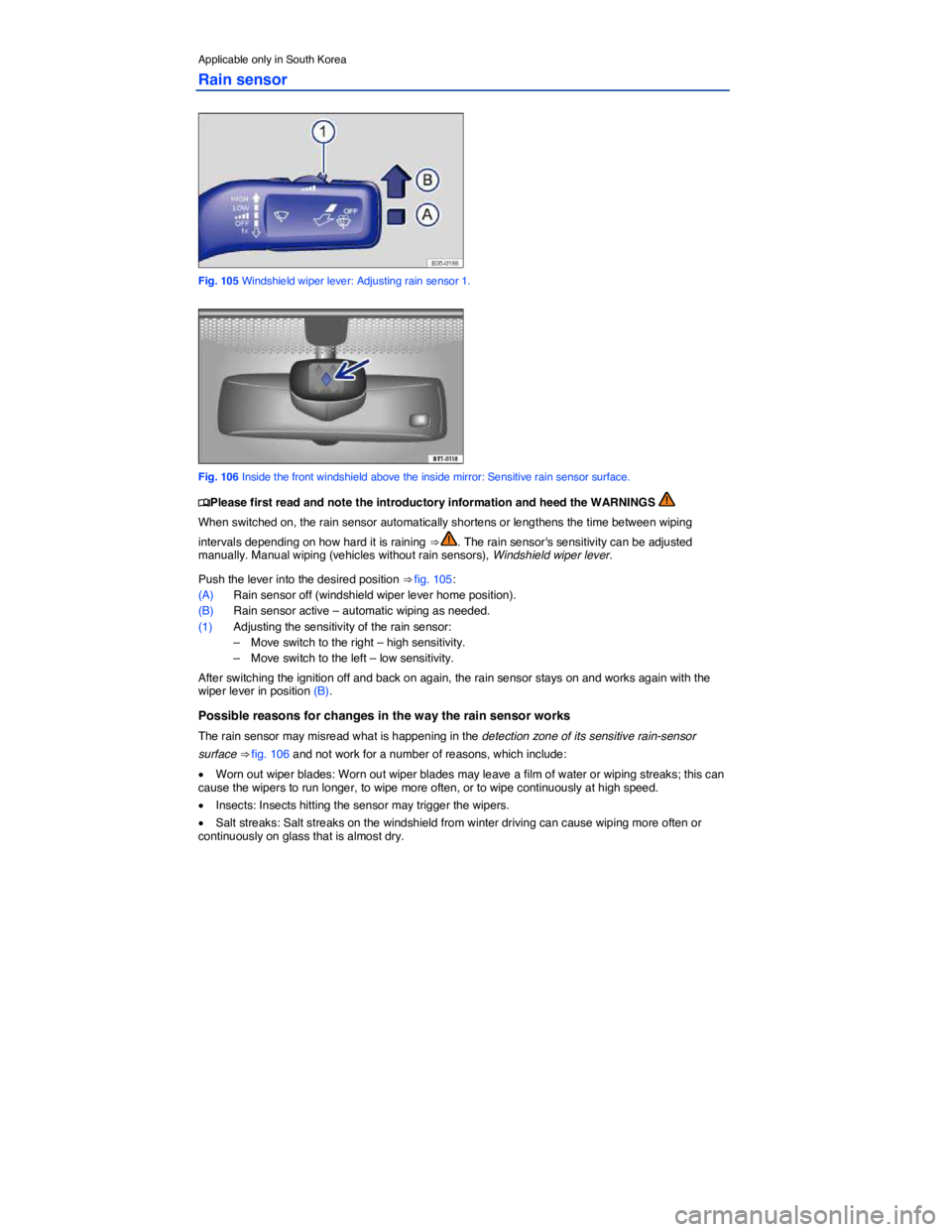 VOLKSWAGEN PASSAT 2010  Owners Manual  
Applicable only in South Korea 
Rain sensor 
 
Fig. 105 Windshield wiper lever: Adjusting rain sensor 1. 
 
Fig. 106 Inside the front windshield above the inside mirror: Sensitive rain sensor surfac