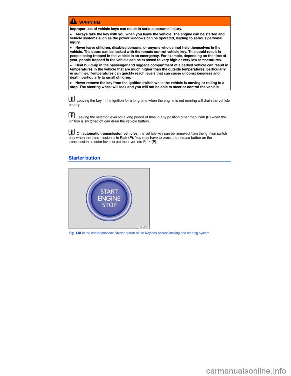 VOLKSWAGEN PASSAT 2010  Owners Manual  
  WARNING 
Improper use of vehicle keys can result in serious personal injury. 
�x Always take the key with you when you leave the vehicle. The engine can be started and vehicle systems such as the 