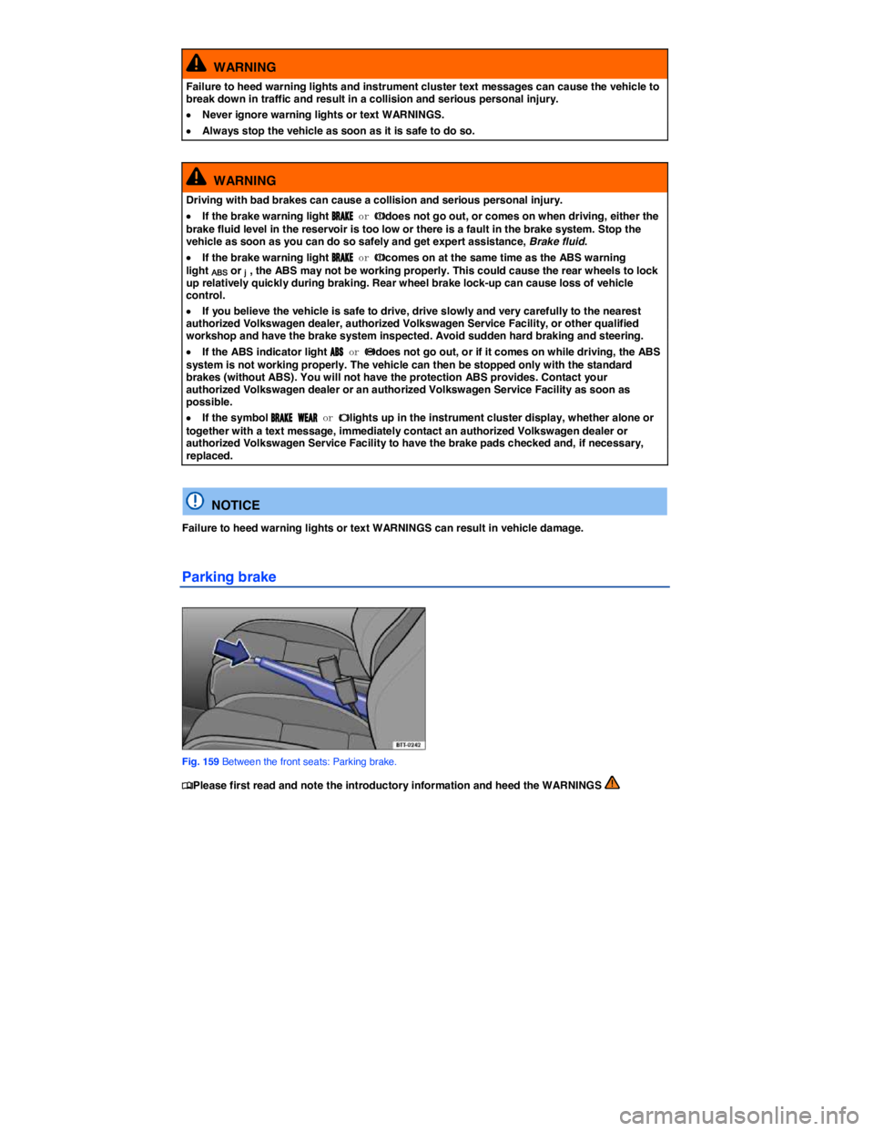 VOLKSWAGEN PASSAT 2010  Owners Manual  
  WARNING 
Failure to heed warning lights and instrument cluster text messages can cause the vehicle to break down in traffic and result in a collision and serious personal injury. 
�x Never ignore 