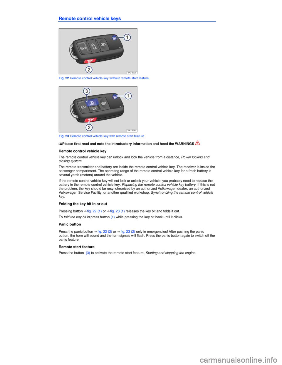 VOLKSWAGEN PASSAT 2010  Owners Manual  
Remote control vehicle keys 
 
Fig. 22 Remote control vehicle key without remote start feature. 
 
Fig. 23 Remote control vehicle key with remote start feature. 
�