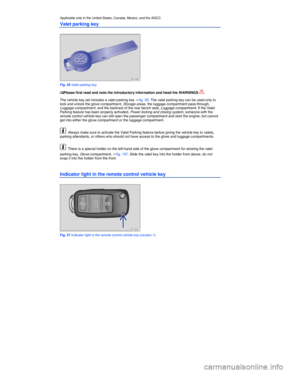VOLKSWAGEN PASSAT 2010 Owners Guide  
Applicable only in the United States, Canada, Mexico, and the AGCC 
Valet parking key 
 
Fig. 26 Valet parking key. 
�