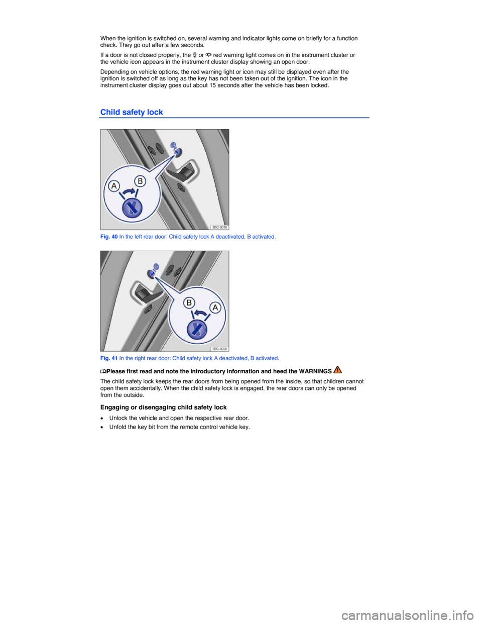 VOLKSWAGEN PASSAT 2010 Workshop Manual  
 
When the ignition is switched on, several warning and indicator lights come on briefly for a function check. They go out after a few seconds. 
If a door is not closed properly, the � or � red wa