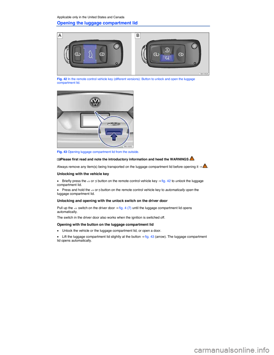 VOLKSWAGEN PASSAT 2010 Workshop Manual  
Applicable only in the United States and Canada 
Opening the luggage compartment lid 
 
Fig. 42 In the remote control vehicle key (different versions): Button to unlock and open the luggage compartm