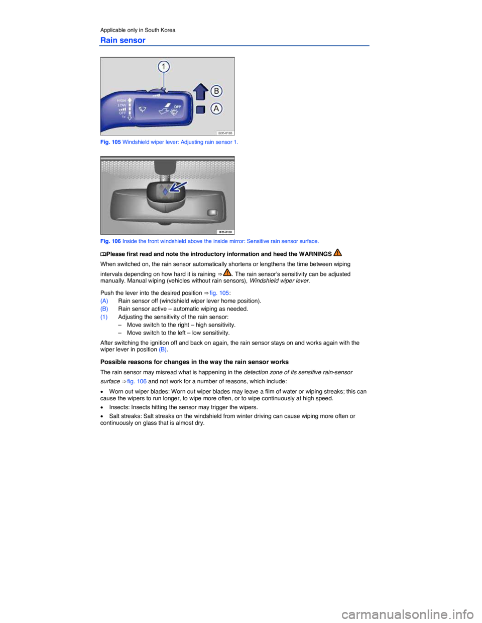 VOLKSWAGEN PASSAT 2009  Owners Manual  
Applicable only in South Korea 
Rain sensor 
 
Fig. 105 Windshield wiper lever: Adjusting rain sensor 1. 
 
Fig. 106 Inside the front windshield above the inside mirror: Sensitive rain sensor surfac