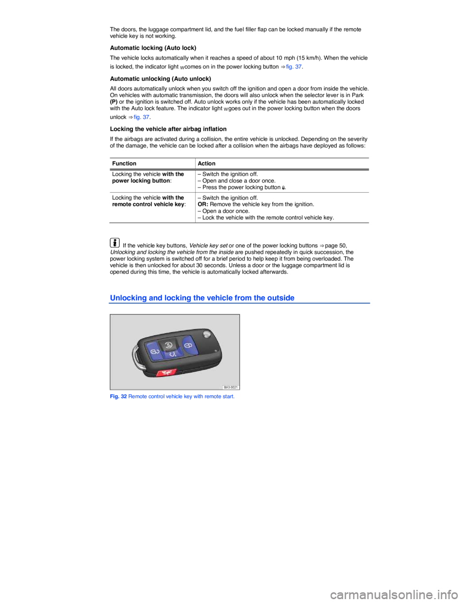 VOLKSWAGEN PASSAT 2009  Owners Manual  
The doors, the luggage compartment lid, and the fuel filler flap can be locked manually if the remote vehicle key is not working. 
Automatic locking (Auto lock) 
The vehicle locks automatically when