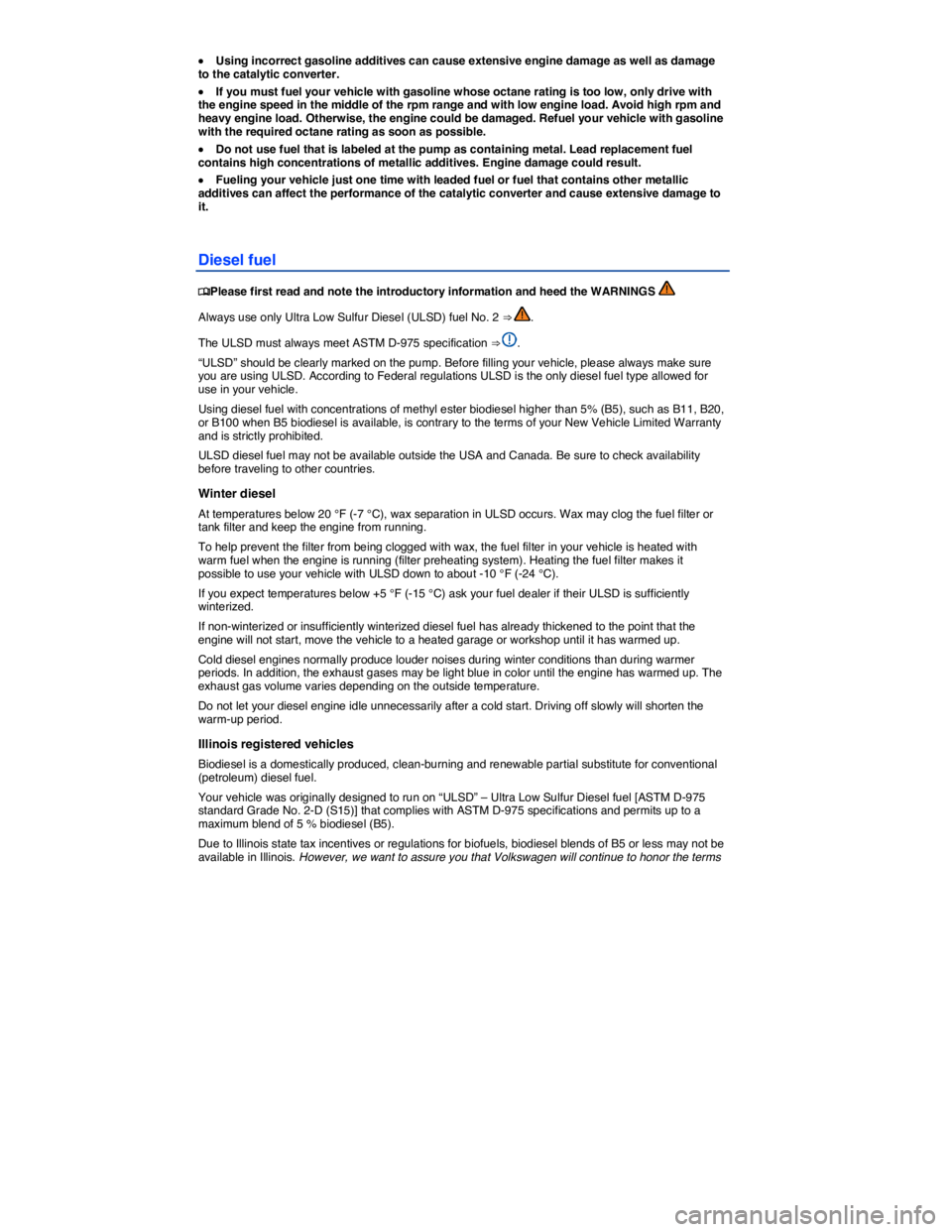 VOLKSWAGEN PASSAT 2008  Owners Manual  
�x Using incorrect gasoline additives can cause extensive engine damage as well as damage to the catalytic converter. 
�x If you must fuel your vehicle with gasoline whose octane rating is too low, 