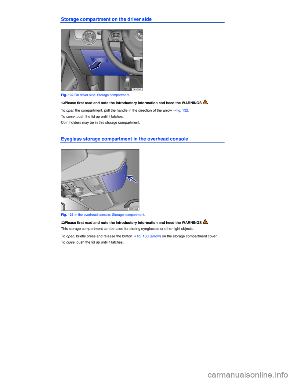 VOLKSWAGEN PASSAT 2007  Owners Manual  
Storage compartment on the driver side 
 
Fig. 132 On driver side: Storage compartment. 
�
