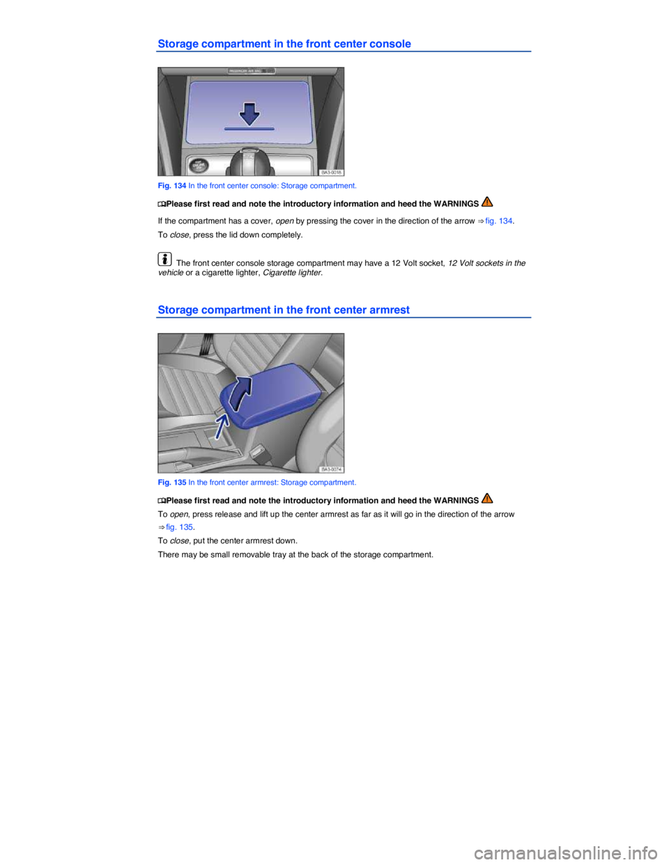 VOLKSWAGEN PASSAT 2007  Owners Manual  
Storage compartment in the front center console 
 
Fig. 134 In the front center console: Storage compartment. 
�