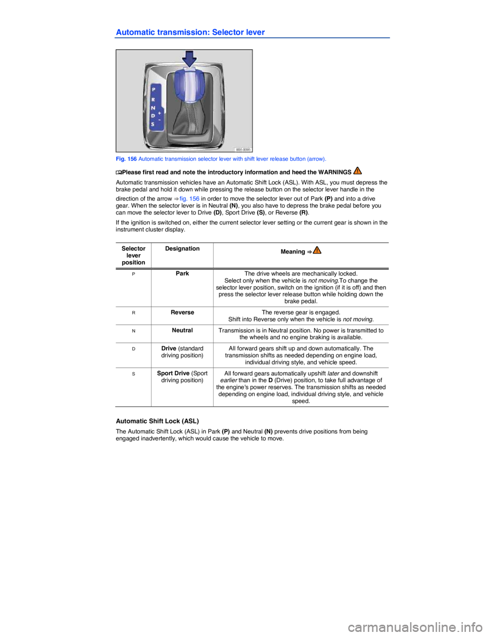 VOLKSWAGEN PASSAT 2007  Owners Manual  
Automatic transmission: Selector lever 
 
Fig. 156 Automatic transmission selector lever with shift lever release button (arrow). 
�