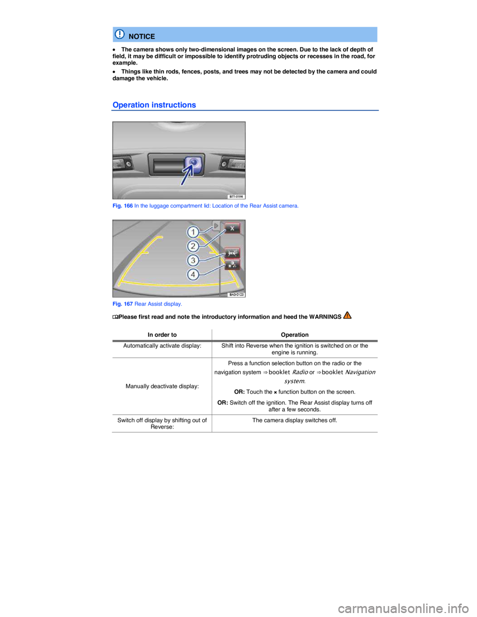 VOLKSWAGEN PASSAT 2007  Owners Manual  
  NOTICE 
�x The camera shows only two-dimensional images on the screen. Due to the lack of depth of field, it may be difficult or impossible to identify protruding objects or recesses in the road, 