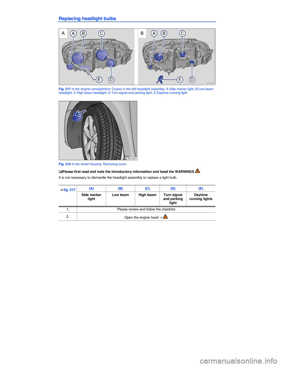 VOLKSWAGEN PASSAT 2007  Owners Manual  
Replacing headlight bulbs 
 
Fig. 217 In the engine compartment: Covers in the left headlight assembly: A Side marker light, B Low beam headlight, C High beam headlight, D Turn signal and parking li