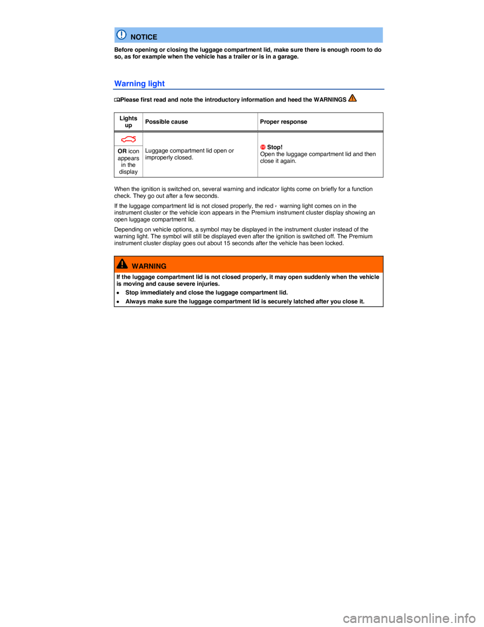 VOLKSWAGEN PASSAT 2007  Owners Manual  
  NOTICE 
Before opening or closing the luggage compartment lid, make sure there is enough room to do so, as for example when the vehicle has a trailer or is in a garage. 
Warning light 
�
