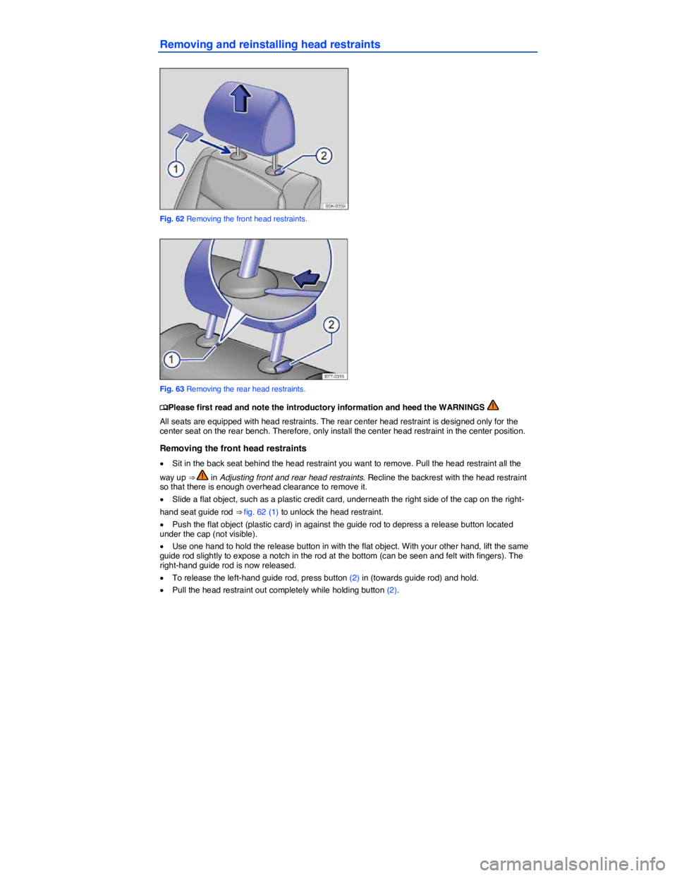 VOLKSWAGEN PASSAT 2007 Manual Online  
Removing and reinstalling head restraints 
 
Fig. 62 Removing the front head restraints. 
 
Fig. 63 Removing the rear head restraints. 
�