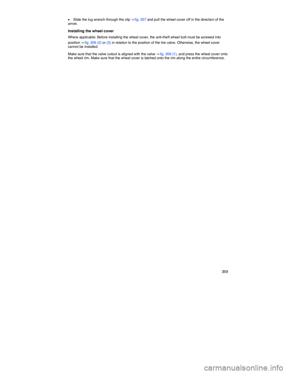 VOLKSWAGEN PASSAT 2006  Owners Manual    359 
�x Slide the lug wrench through the clip ⇒ fig. 207 and pull the wheel cover off in the direction of the arrow. 
Installing the wheel cover 
Where applicable: Before installing the wheel c