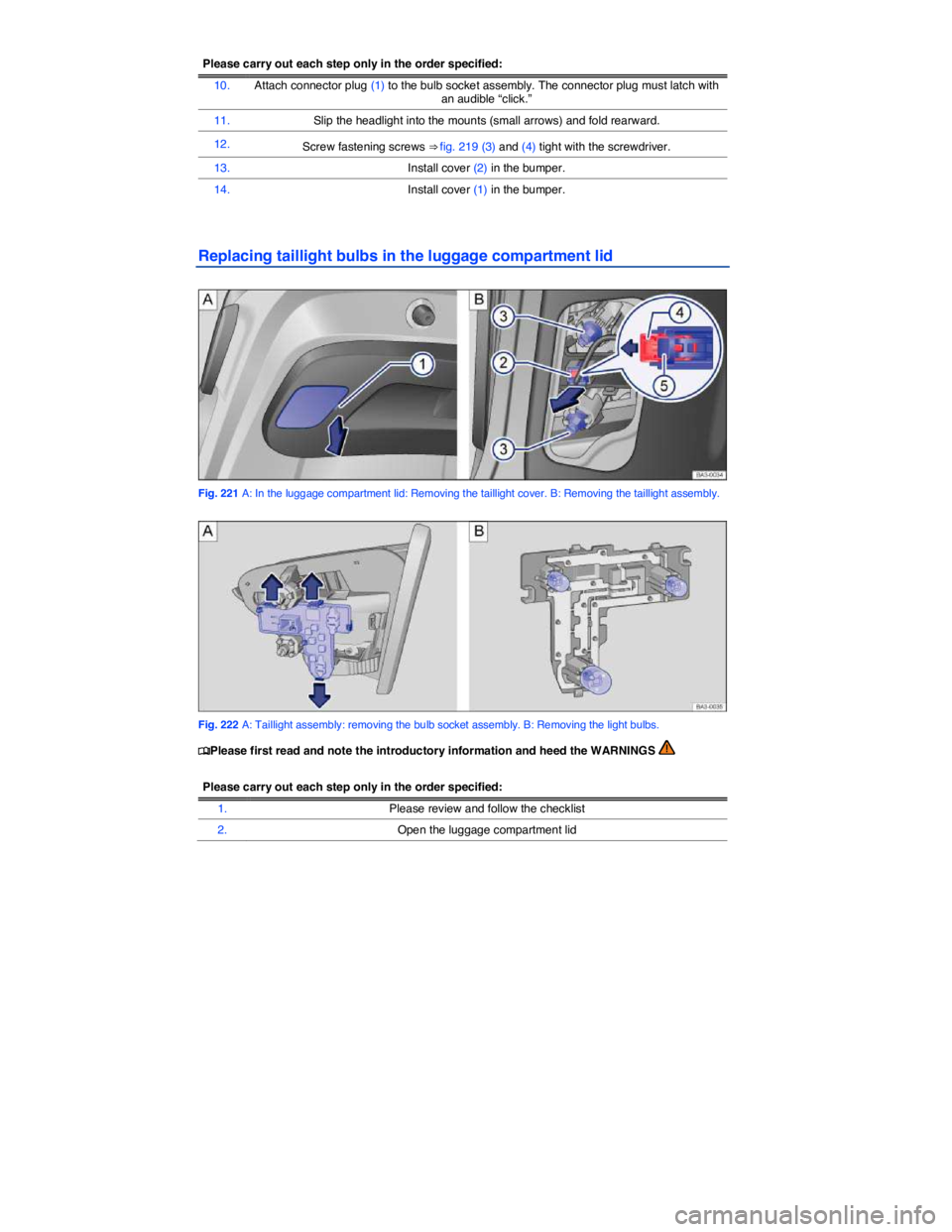 VOLKSWAGEN PASSAT 2006  Owners Manual  
Please carry out each step only in the order specified:
10. Attach connector plug (1) to the bulb socket assembly. The connector plug must latch with an audible “click.” 
11. Slip the headlight 