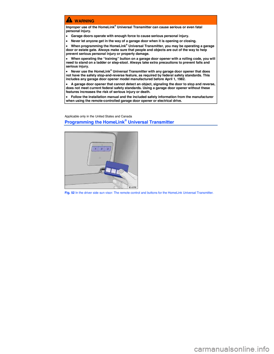 VOLKSWAGEN PASSAT 2006 Repair Manual  
  WARNING 
Improper use of the HomeLink® Universal Transmitter can cause serious or even fatal personal injury. 
�x Garage doors operate with enough force to cause serious personal injury. 
�x Neve