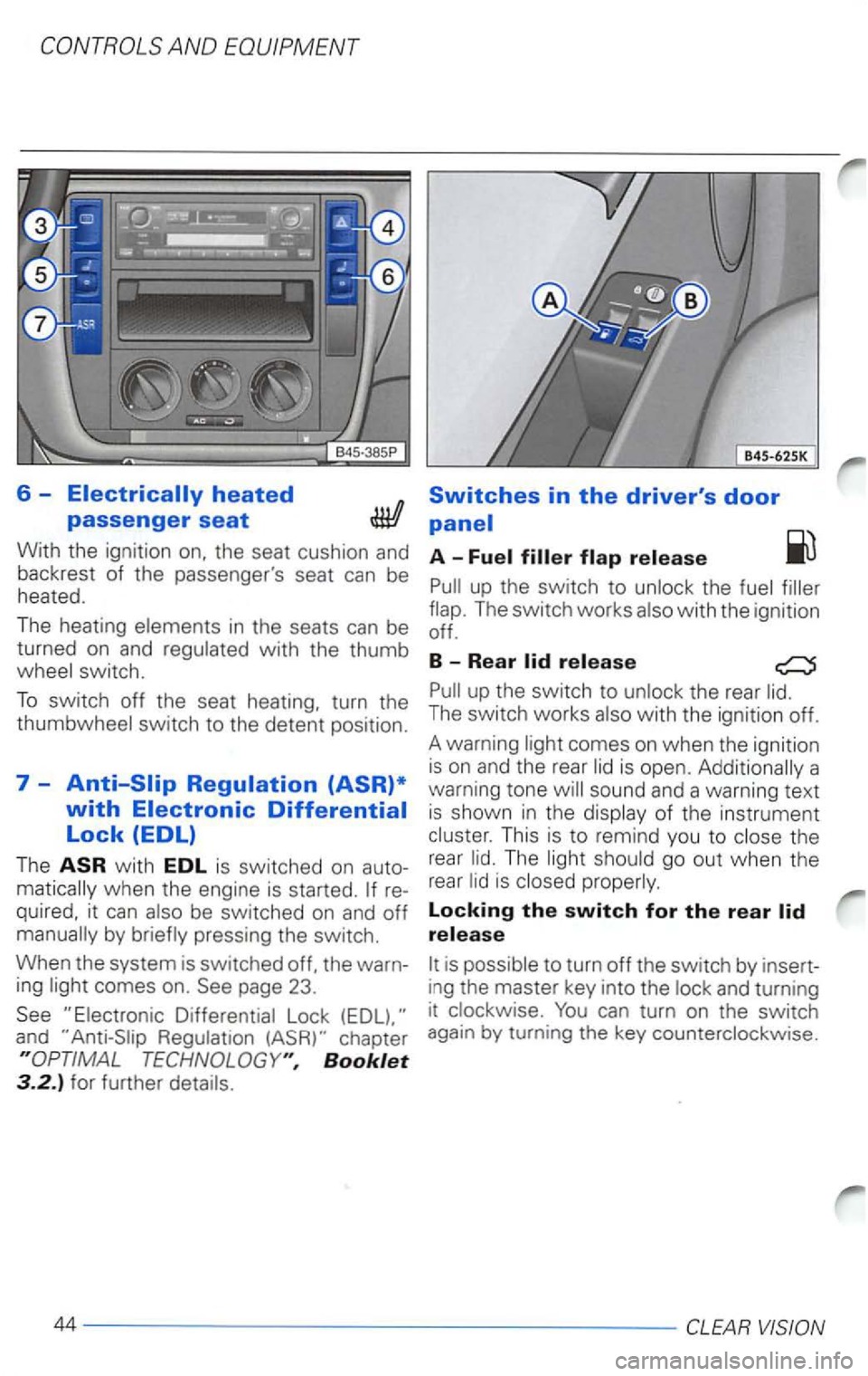 VOLKSWAGEN PASSAT 2005  Owners Manual 6 -
A 
flap.  The  switch  works also with  the ignition 
The heat ing elements in the  seats can be  off. 
turned  on and  regulated  with the thumb 
8 _ 
R
ear wheel  switch. 
To switch  off the  se