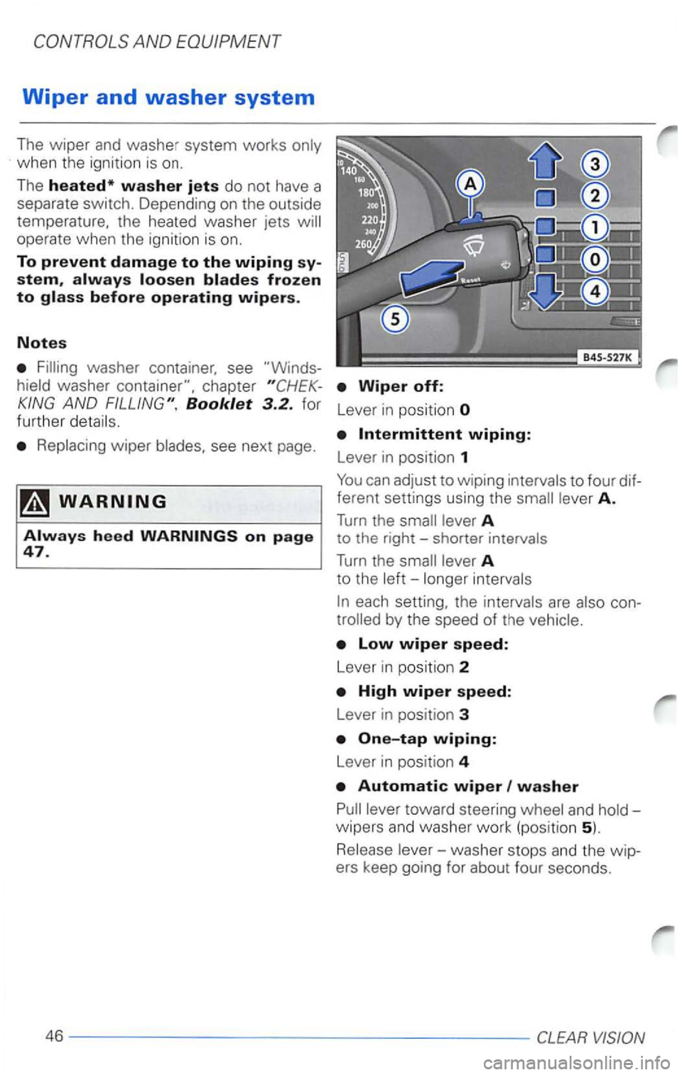 VOLKSWAGEN PASSAT 2005 Owners Manual AND EQUIPMENT
Wiper and washer system
The wiper and washe r system works only
when the ignition is on.
The
heated* washer jets do not have a
separate
swit ch . Depending on the outside VOLKSWAGEN PASSAT 2005 Owners Manual AND EQUIPMENT
Wiper and washer system
The wiper and washe r system works only
when the ignition is on.
The
heated* washer jets do not have a
separate
swit ch . Depending on the outside