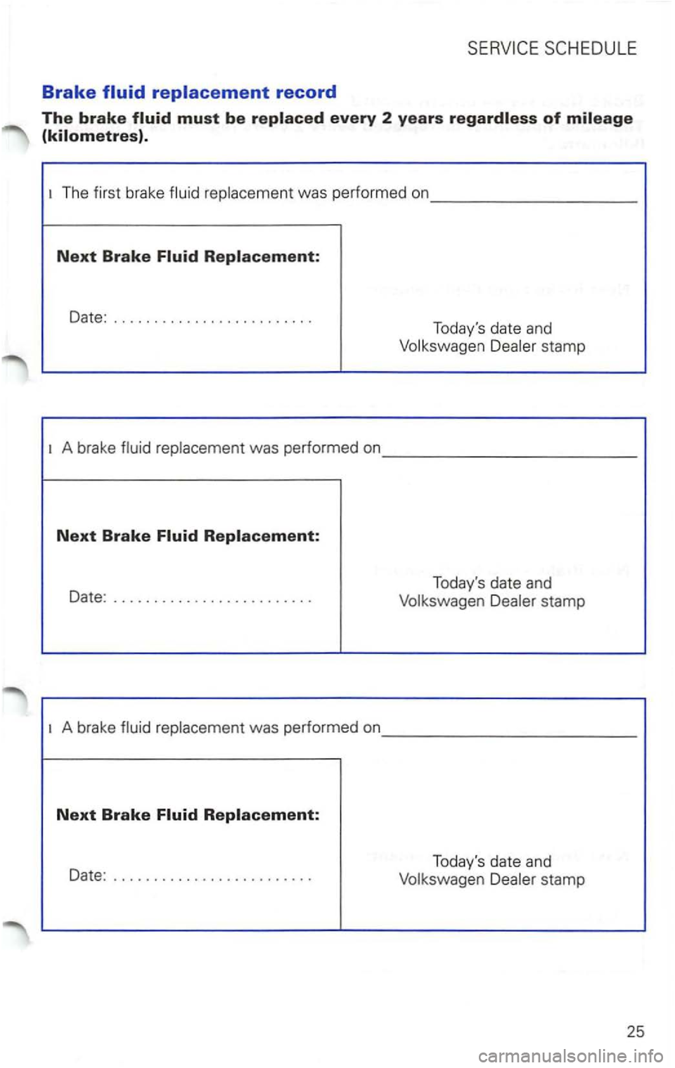 VOLKSWAGEN PASSAT 2005  Owners Manual Brake fluid replacement record 
The brake 
The first  brake was  performed  on _________ _ 
Next Brake 
Date: ........................ . 
Todays date and 
stamp 
A brake 
Date : .....................