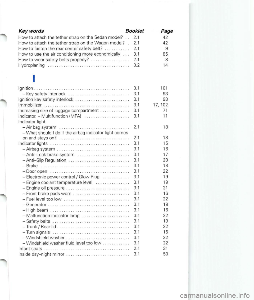 VOLKSWAGEN PASSAT 2004  Owners Manual Keywords Booklet 
How to attach the tether  strap  on the  Sedan . .  2.1 
How to attach  the tether  strap on the  Wagon . 2.1 
How to fasten  th e  rear  center  safety . . .  . . . .  . . . . 2.1 
