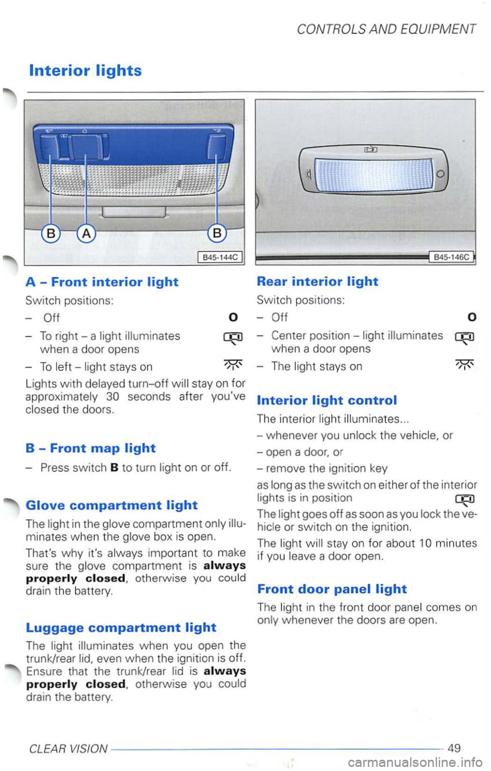 VOLKSWAGEN PASSAT 2004  Owners Manual Rear interior 
Switch positions: 
-
-To right-a  light 
Lights  with delayed turn-off 
- Press switch B to  turn  light  on or off. 
The  light  in the  glove  compartment  only 
The light  illuminate