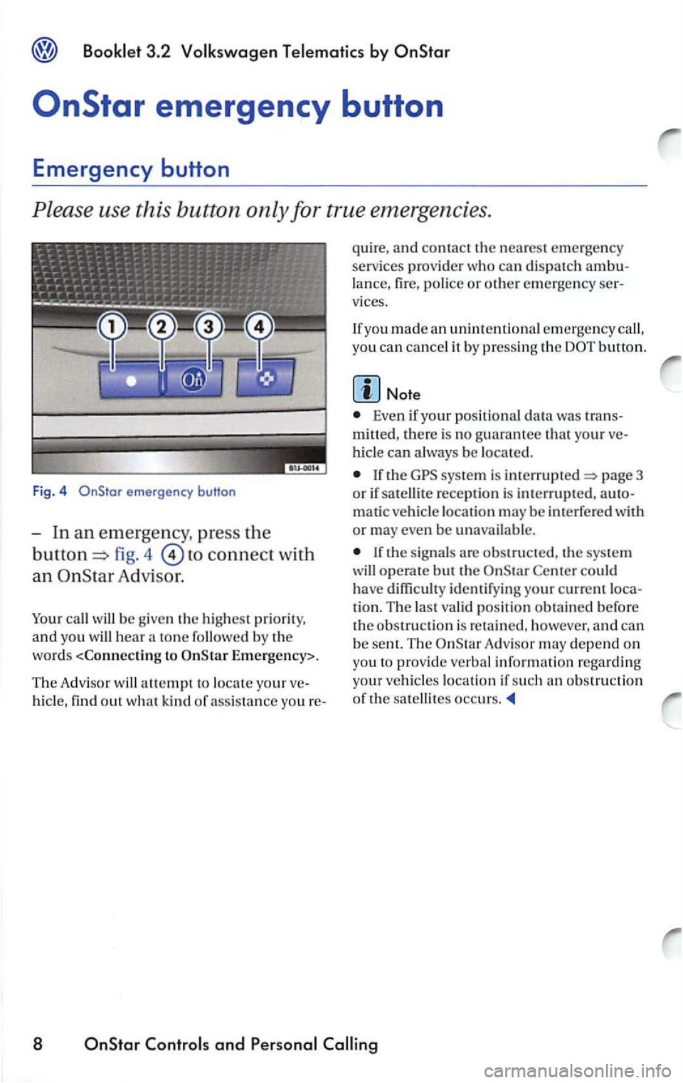 VOLKSWAGEN PASSAT 2004 Owners Manual emergency button
fig. 4 to connect with
an Adv is or.
call w ill be g ive n the hi ghest prior ity,
and yo u will hea r a ton e followed b y the
word s <C
onnectin g to E m ergency>.
Th e Ad VOLKSWAGEN PASSAT 2004 Owners Manual emergency button
fig. 4 to connect with
an Adv is or.
call w ill be g ive n the hi ghest prior ity,
and yo u will hea r a ton e followed b y the
word s <C
onnectin g to E m ergency>.
Th e Ad