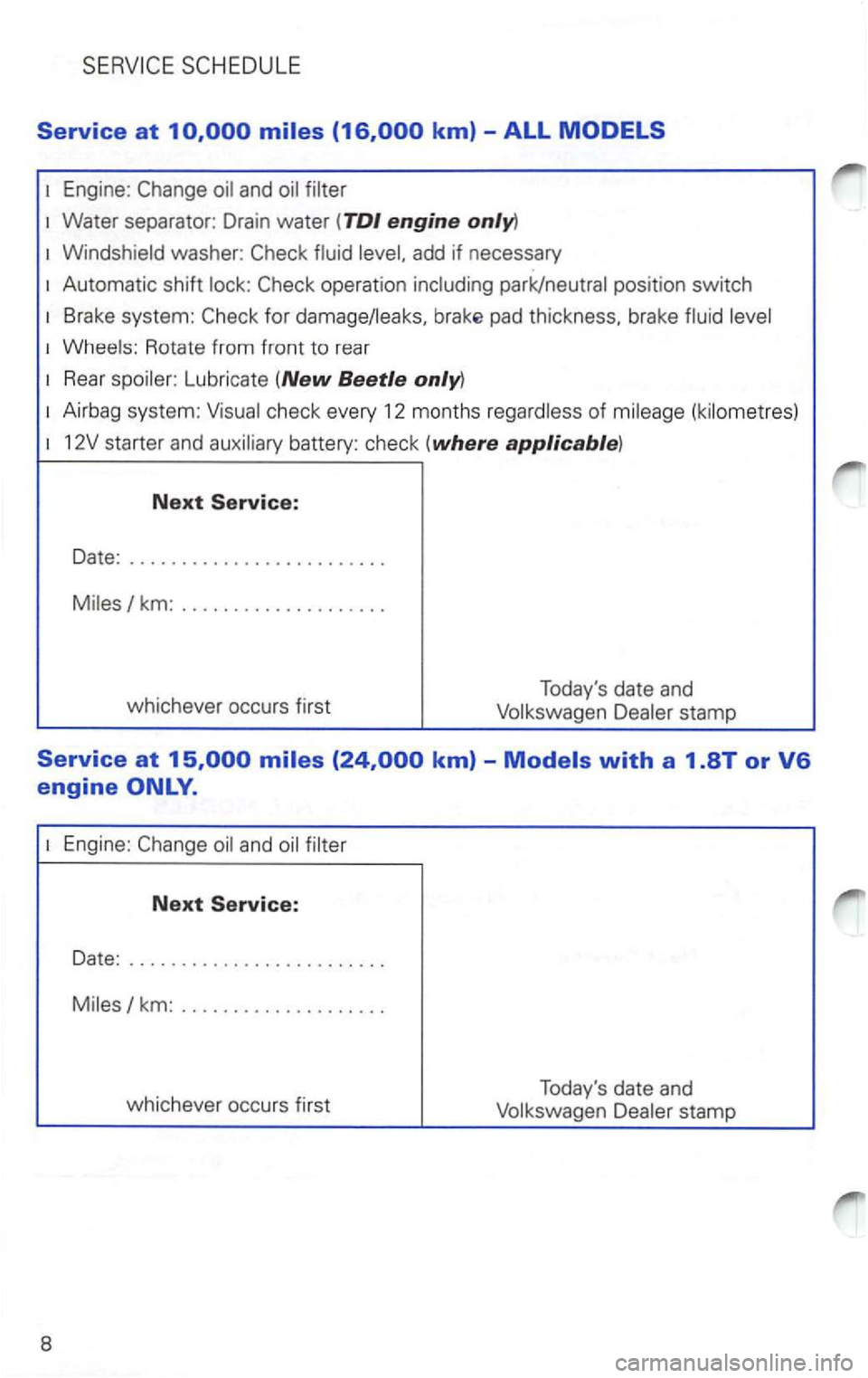 VOLKSWAGEN PASSAT 2004 Service Manual Service at 10,000 
1 Engine: 
add  if necessary 
1 Automatic  shift lock: 
pad thickness.  brake fluid level 
1 Wheels:  Rotate from front to rear 
1 Rear spoiler:  Lubricate  (New Beetle only) 
1 Air