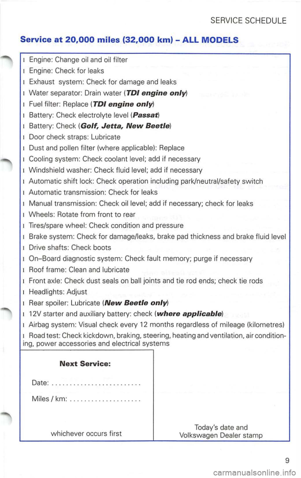 VOLKSWAGEN PASSAT 2004  Owners Manual SCHEDULE 
Service at km) -ALL MODELS 
for 
Exhaust system: for damage  and 
Water separator:  Drain water  (TDI engine only) 
(TDI engine only) 
Battery: 
Battery: (Golf, Jetta, New Beetle) 
Door  che