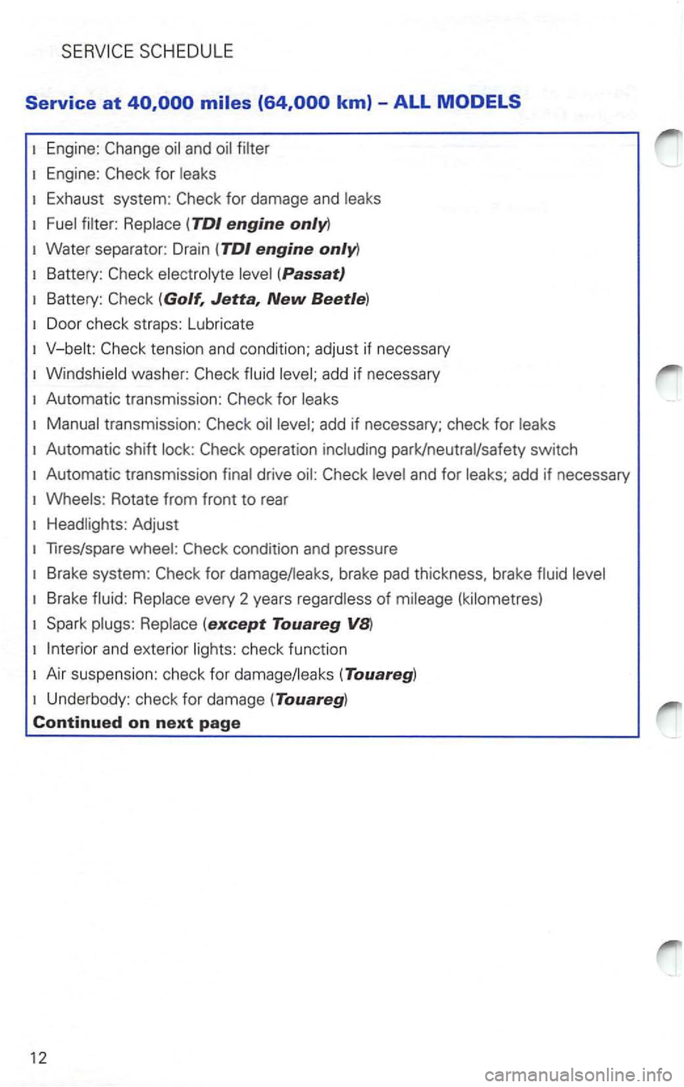 VOLKSWAGEN PASSAT 2004 Service Manual Service at 
Engine: 
Exhaust  system: 
Battery: (Passat) 
Battery: 
Automatic  transmission: for 
Automatic shift 
add if necessary 
Rotate  from front to rear 
Headlights:  Adjust 
Tires/spare 
Brake