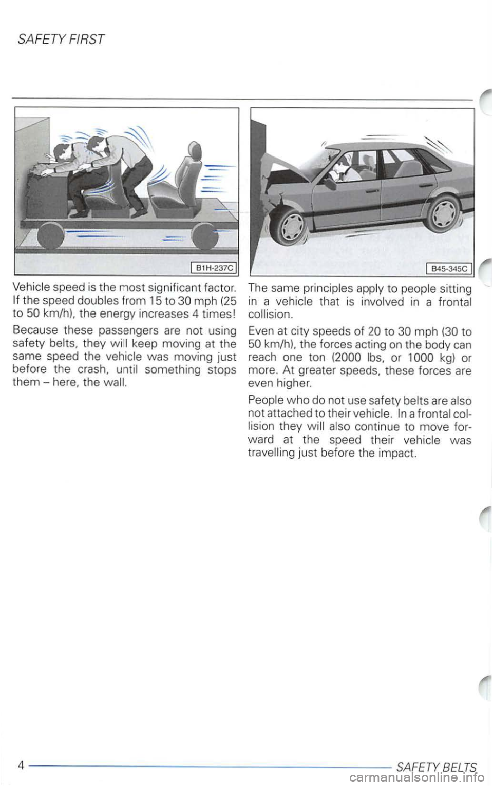 VOLKSWAGEN PASSAT 2003  Owners Manual SAFETY FIRST 
Vehicle speed is the  most  significant  factor. 
km/h). the energy  increases  4 times! 
Because  these passengers 
are not using 
safety 
they was  moving  just 
before  the crash, 
th